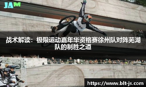战术解读：极限运动嘉年华资格赛徐州队对阵芜湖队的制胜之道